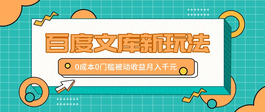 百度文库新玩法，0成本0门槛，新手小白也可以布局操作，被动收益月入千元-志拓网创