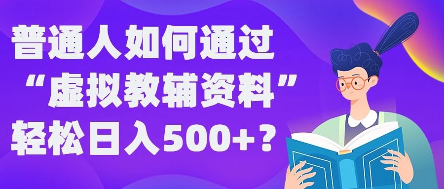 普通人如何通过“虚拟教辅”资料轻松日入500+?揭秘稳定玩法-志拓网创