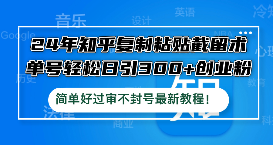 （12601期）24年知乎复制粘贴截留术，单号轻松日引300+创业粉，简单好过审不封号最…-志拓网创