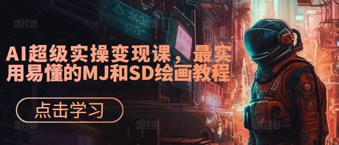 AI超级实操变现课，最实用易懂的MJ和SD绘画教程-志拓网创