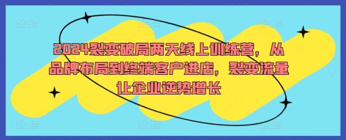 2024裂变破局两天线上训练营，从品牌布局到终端客户进店，裂变流量让企业逆势增长-志拓网创