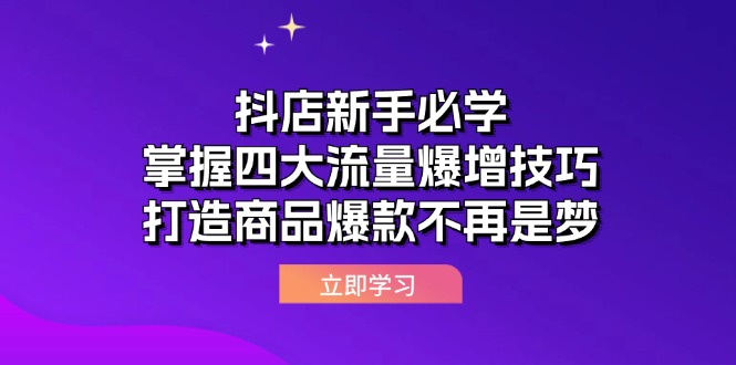 （12631期）抖店新手必学：掌握四大流量爆增技巧，打造商品爆款不再是梦-志拓网创