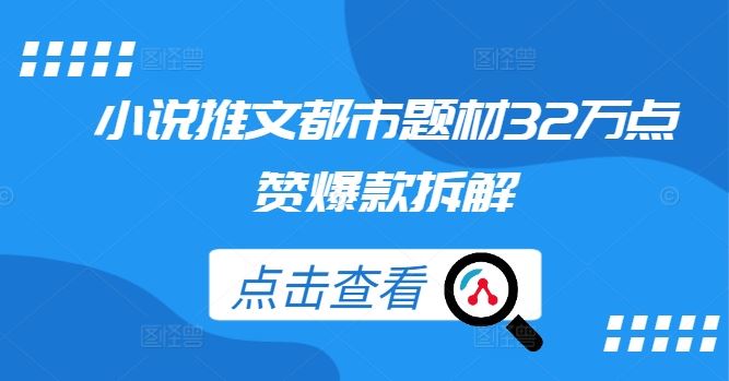 小说推文都市题材32万点赞爆款拆解-志拓网创