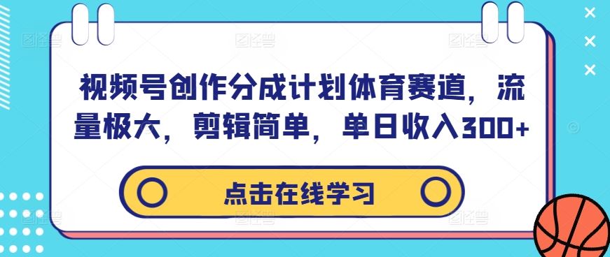 视频号创作分成计划体育赛道，流量极大，剪辑简单，单日收入300+-志拓网创