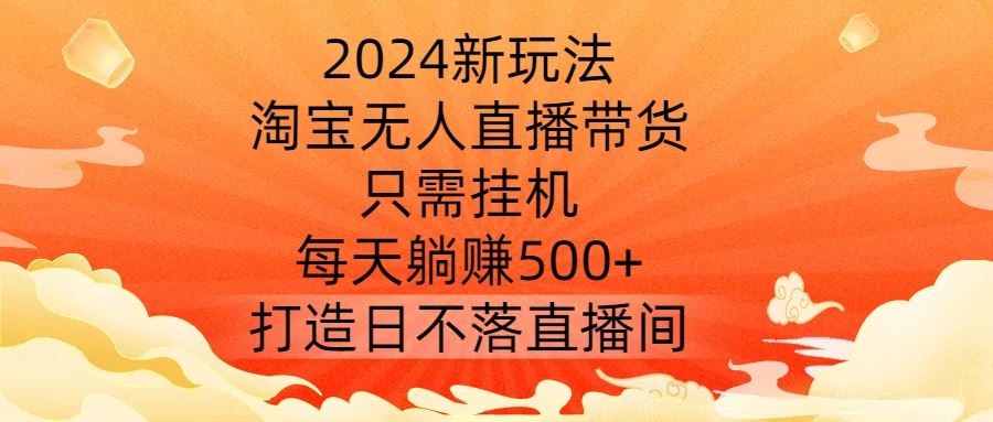 2024新玩法，淘宝无人直播带货，只需挂机，每天躺赚500+ 打造日不落直播间【揭秘】-志拓网创