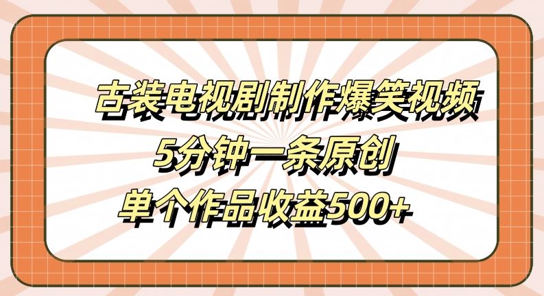 古装电视剧制作爆笑视频，5分钟一条原创，单个作品收益500+【揭秘】-志拓网创