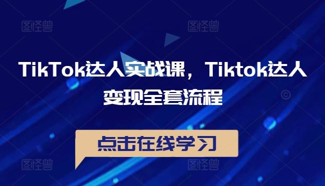 TikTok达人实战课，Tiktok达人变现全套流程-志拓网创
