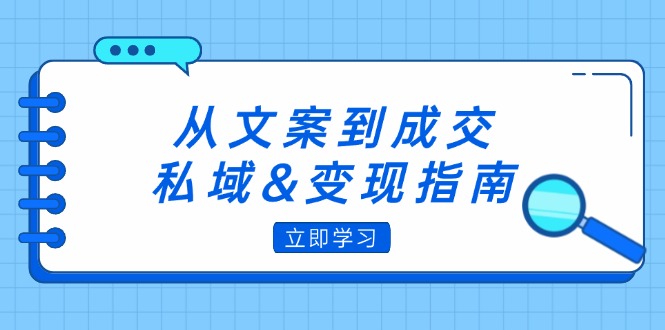 （12641期）从文案到成交，私域&变现指南：朋友圈策略+文案撰写+粉丝运营实操-志拓网创