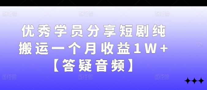 优秀学员分享短剧纯搬运一个月收益1W+【答疑音频】-志拓网创