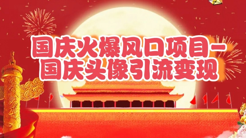 国庆爆火风口项目——国庆头像引流变现，零门槛高收益，小白也能起飞-志拓网创