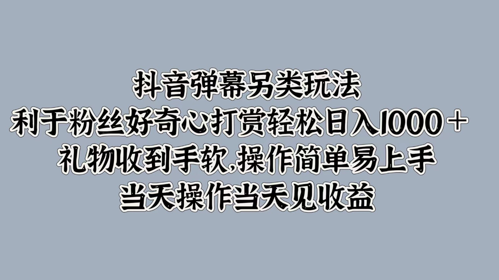 抖音弹幕另类玩法，利于粉丝好奇心打赏轻松日入1000＋ 礼物收到手软，操作简单-志拓网创