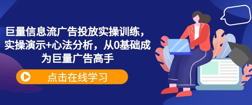 巨量信息流广告投放实操训练，实操演示+心法分析，从0基础成为巨量广告高手-志拓网创