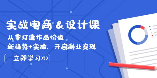 （12654期）实战电商&设计课， 从零打造作品价值，新趋势+实操，开启副业变现-志拓网创