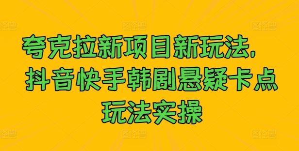 夸克拉新项目新玩法， 抖音快手韩剧悬疑卡点玩法实操-志拓网创