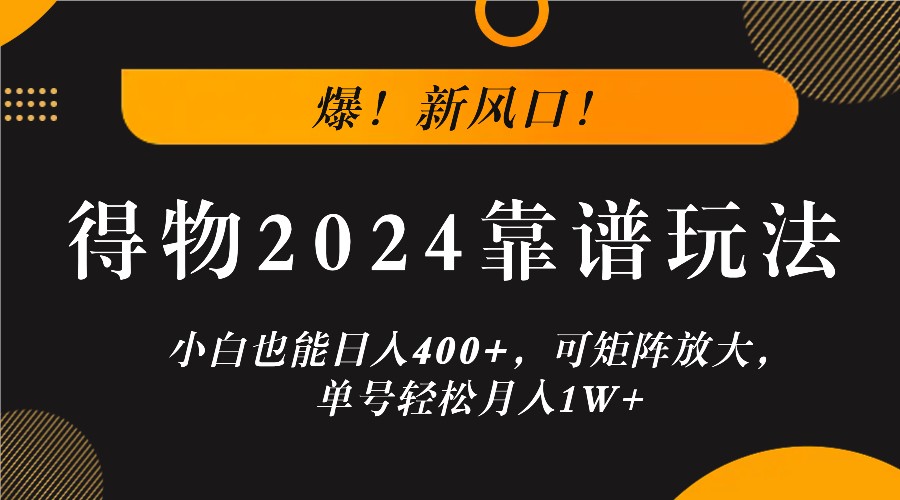 爆！新风口！小白也能日入400+，得物2024靠谱玩法，可矩阵放大，单号轻松月入1W+-志拓网创