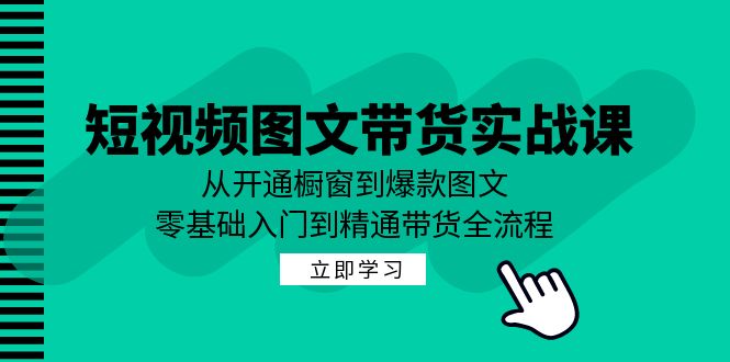 短视频图文带货实战课：从开通橱窗到爆款图文，零基础入门到精通带货-志拓网创