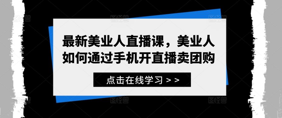 最新美业人直播课，美业人如何通过手机开直播卖团购-志拓网创