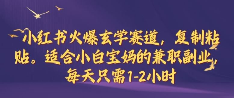 小红书火爆玄学赛道，复制粘贴，适合小白宝妈的兼职副业，每天只需1-2小时【揭秘】-志拓网创
