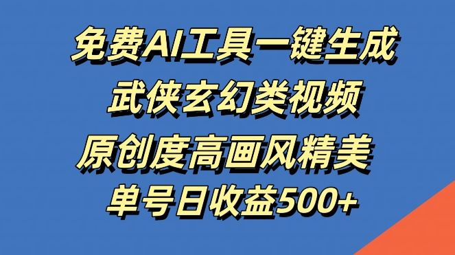 免费AI工具一键生成武侠玄幻类视频，原创度高画风精美，单号日收益几张【揭秘】-志拓网创