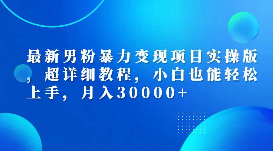 （12661期）最新男粉暴力变现项目实操版，超详细教程，小白也能轻松上手，月入30000+-志拓网创