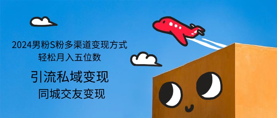 （12664期）2024男粉S粉多渠道变现方式轻松月入五位数-志拓网创