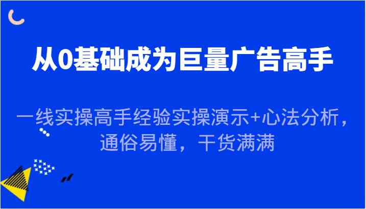 从0基础成为巨量广告高手，一线实操高手经验实操演示+心法分析，通俗易懂，干货满满-志拓网创