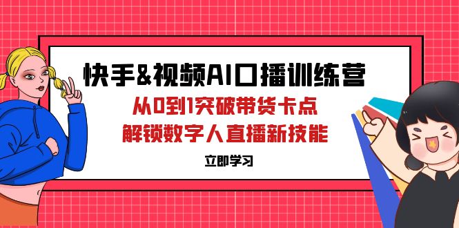 （12665期）快手&视频号AI口播特训营：从0到1突破带货卡点，解锁数字人直播新技能-志拓网创