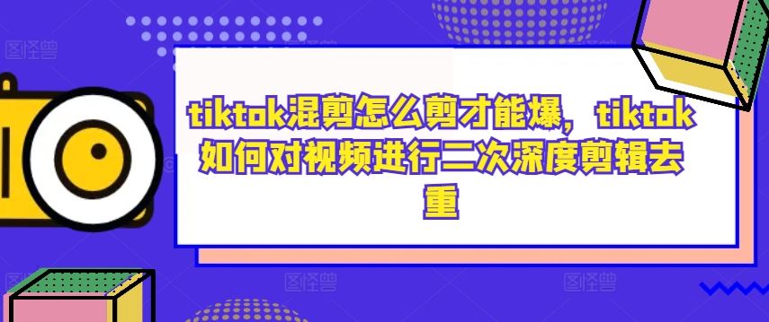 tiktok混剪怎么剪才能爆，tiktok如何对视频进行二次深度剪辑去重-志拓网创