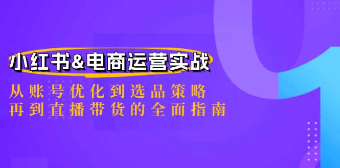 小红书&电商运营实战：从账号优化到选品策略，再到直播带货的全面指南-志拓网创