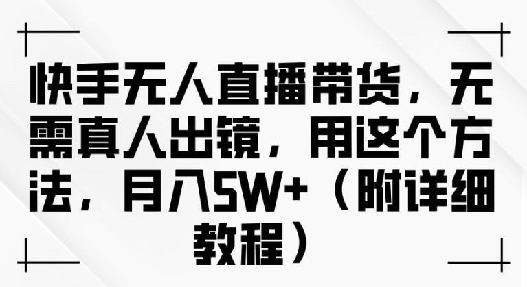快手无人直播带货，无需真人出镜，用这个方法，月入过万(附详细教程)【揭秘】-志拓网创