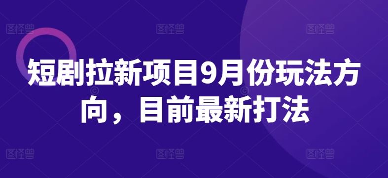 短剧拉新项目9月份玩法方向，目前最新打法-志拓网创