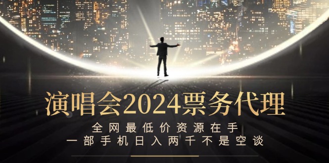 （12670期）演唱会2024票务代理，全网最低价资源在手，一部手机日入两千不是空谈-志拓网创