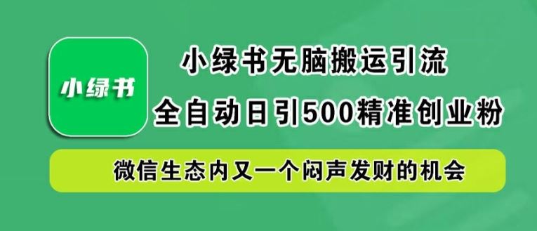 小绿书无脑搬运引流，全自动日引500精准创业粉，微信生态内又一个闷声发财的机会【揭秘】-志拓网创
