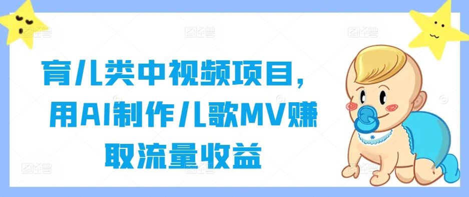 育儿类中视频项目，用AI制作儿歌MV赚取流量收益-志拓网创