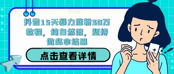 抖音15天暴力涨粉30万教程，纯自然流，坚持做必拿结果-志拓网创