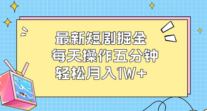 （12692期）最新短剧掘金：每天操作五分钟，轻松月入1W+-志拓网创