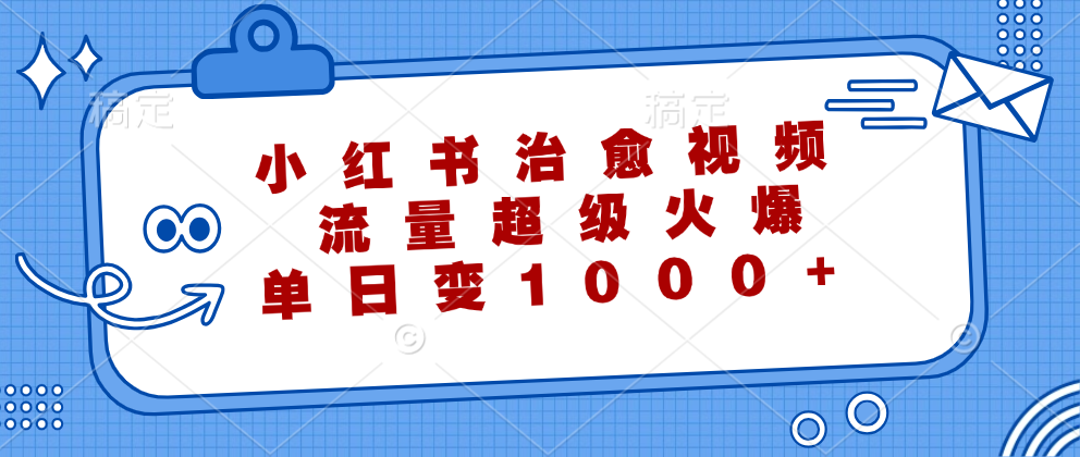 （12707期）小红书治愈视频，流量超级火爆，单日变现1000+-志拓网创