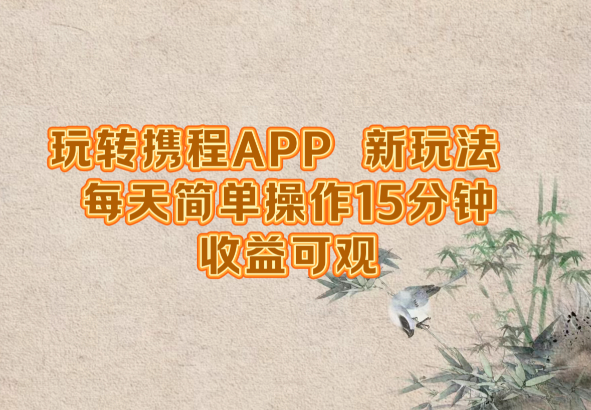 （12705期）玩转携程APP，新玩法，每天简单操作15分钟，收益可观-志拓网创