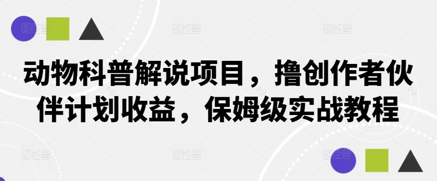 动物科普解说项目，撸创作者伙伴计划收益，保姆级实战教程-志拓网创