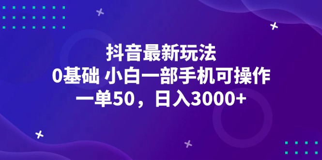 （12708期）抖音最新玩法，一单50，0基础 小白一部手机可操作，日入3000+-志拓网创