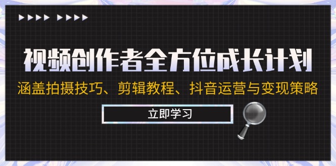 视频创作者全方位成长计划：涵盖拍摄技巧、剪辑教程、抖音运营与变现策略-志拓网创