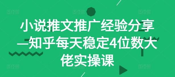 小说推文推广经验分享—知乎每天稳定4位数大佬实操课-志拓网创