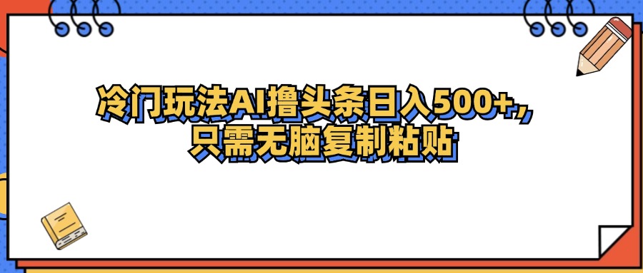 （12712期）冷门玩法最新AI头条撸收益日入500+-志拓网创
