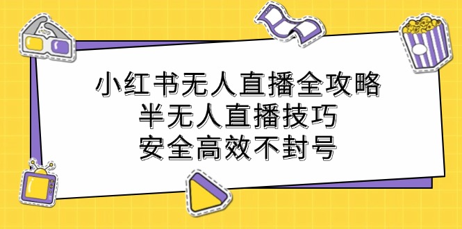 小红书无人直播全攻略：半无人直播技巧，安全高效不封号-志拓网创
