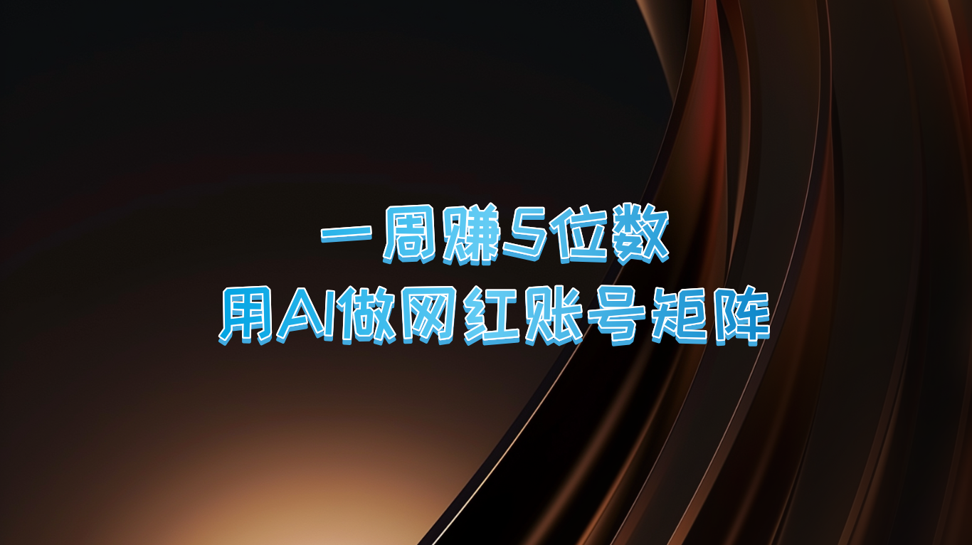 一周赚5位数，用AI做网红账号矩阵，现在的AI功能实在太强大了-志拓网创