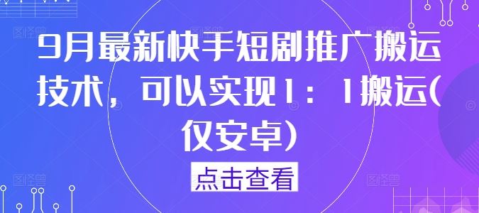 9月最新快手短剧推广搬运技术，可以实现1：1搬运(仅安卓)-志拓网创