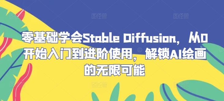 零基础学会Stable Diffusion，从0开始入门到进阶使用，解锁AI绘画的无限可能-志拓网创