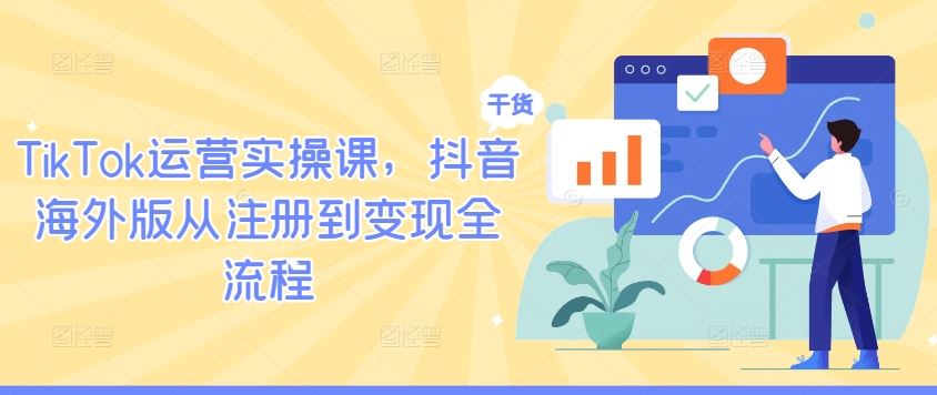 TikTok运营实操课，抖音海外版从注册到变现全流程-志拓网创