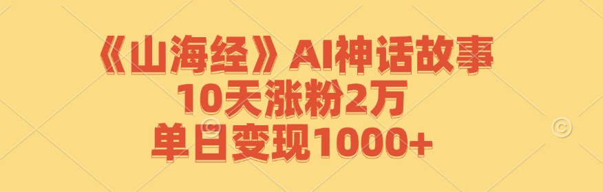《山海经》AI神话故事，10天涨粉2万，单日变现1000+-志拓网创