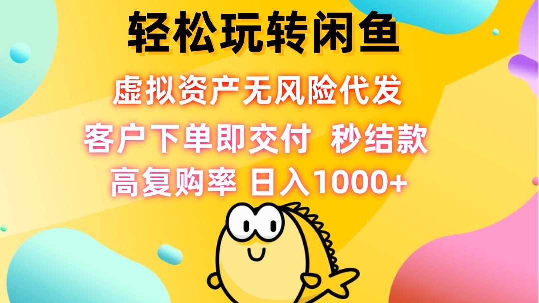 （12776期）轻松玩转闲鱼 虚拟资产无风险代发 客户下单即交付 秒结款 高复购率 日…-志拓网创